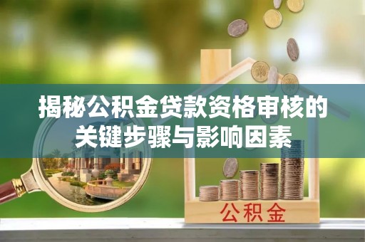 绥化揭秘公积金贷款资格审核的关键步骤与影响因素