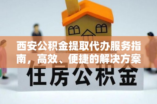 绥化西安公积金提取代办服务指南，高效、便捷的解决方案