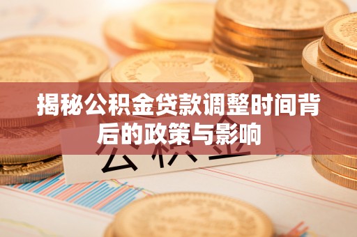 绥化揭秘公积金贷款调整时间背后的政策与影响