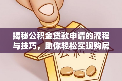 绥化揭秘公积金贷款申请的流程与技巧，助你轻松实现购房梦