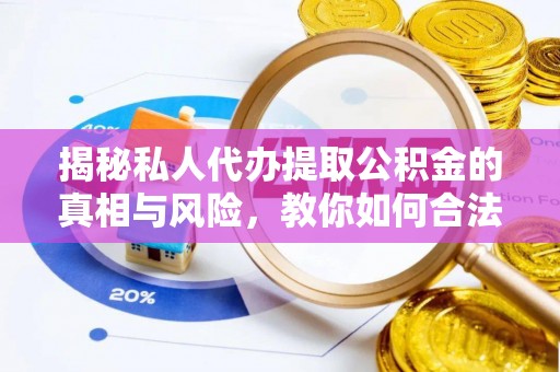绥化揭秘私人代办提取公积金的真相与风险，教你如何合法合规操作