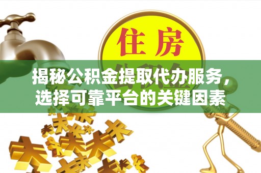 绥化揭秘公积金提取代办服务，选择可靠平台的关键因素