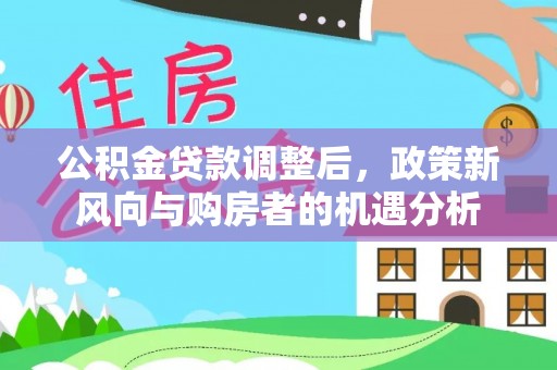 绥化公积金贷款调整后，政策新风向与购房者的机遇分析