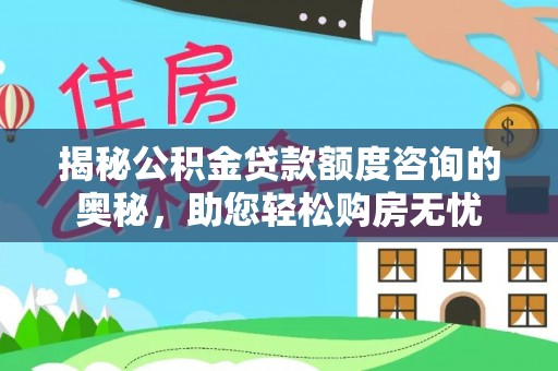 绥化揭秘公积金贷款额度咨询的奥秘，助您轻松购房无忧