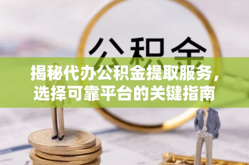 绥化揭秘代办公积金提取服务，选择可靠平台的关键指南