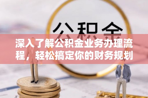 绥化深入了解公积金业务办理流程，轻松搞定你的财务规划