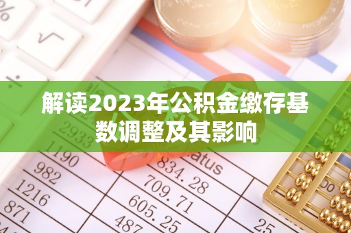 绥化解读2023年公积金缴存基数调整及其影响