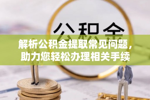 绥化解析公积金提取常见问题，助力您轻松办理相关手续