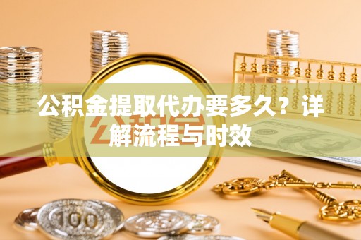 绥化公积金提取代办要多久？详解流程与时效