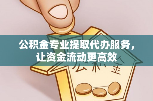 绥化公积金专业提取代办服务，让资金流动更高效