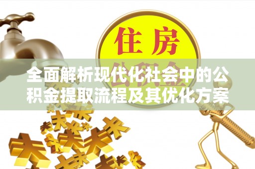 绥化全面解析现代化社会中的公积金提取流程及其优化方案