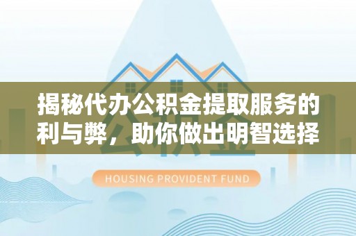 绥化揭秘代办公积金提取服务的利与弊，助你做出明智选择