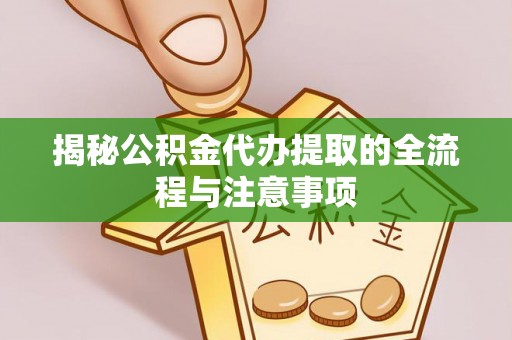 绥化揭秘公积金代办提取的全流程与注意事项