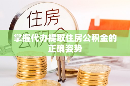 绥化掌握代办提取住房公积金的正确姿势