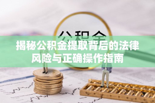 绥化揭秘公积金提取背后的法律风险与正确操作指南