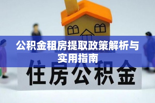绥化公积金租房提取政策解析与实用指南