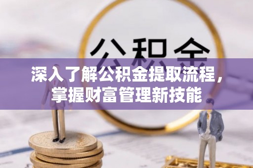 绥化深入了解公积金提取流程，掌握财富管理新技能