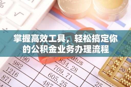 绥化掌握高效工具，轻松搞定你的公积金业务办理流程
