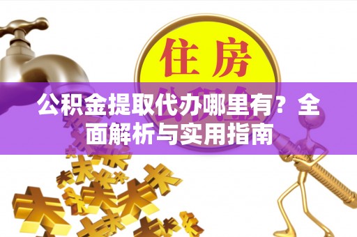 绥化公积金提取代办哪里有？全面解析与实用指南