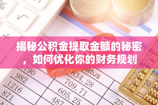 绥化揭秘公积金提取金额的秘密，如何优化你的财务规划