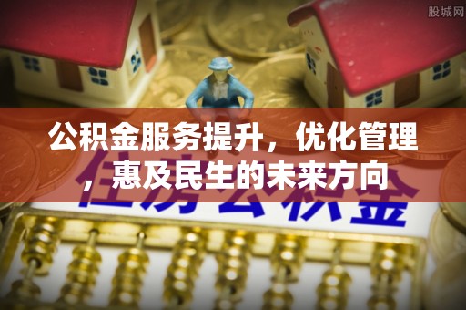 绥化公积金服务提升，优化管理，惠及民生的未来方向