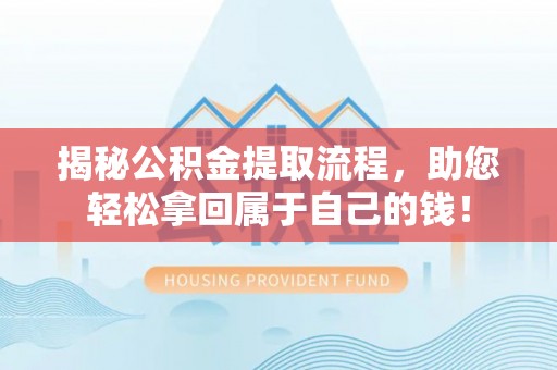绥化揭秘公积金提取流程，助您轻松拿回属于自己的钱！