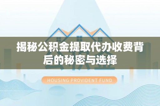 绥化揭秘公积金提取代办收费背后的秘密与选择