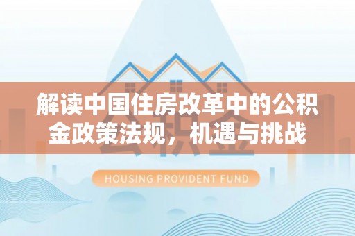 绥化解读中国住房改革中的公积金政策法规，机遇与挑战