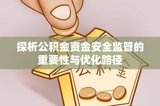 绥化探析公积金资金安全监管的重要性与优化路径