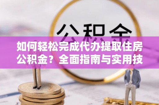 绥化如何轻松完成代办提取住房公积金？全面指南与实用技巧