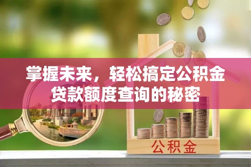 绥化掌握未来，轻松搞定公积金贷款额度查询的秘密