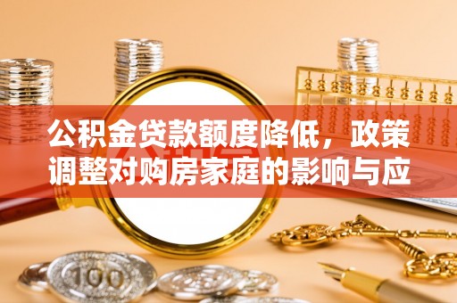 绥化公积金贷款额度降低，政策调整对购房家庭的影响与应对策略