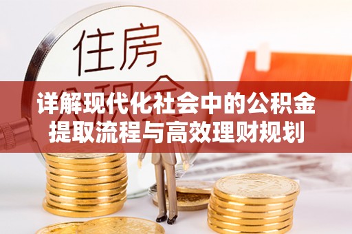 绥化详解现代化社会中的公积金提取流程与高效理财规划