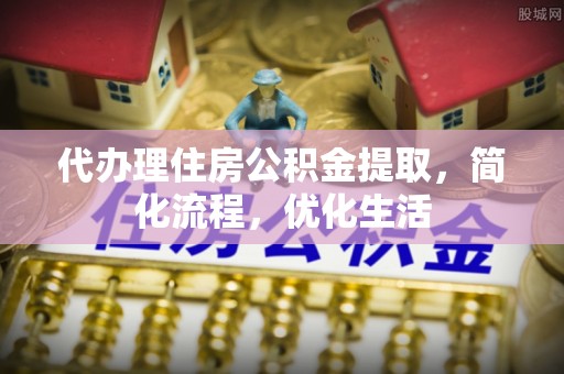 绥化代办理住房公积金提取，简化流程，优化生活