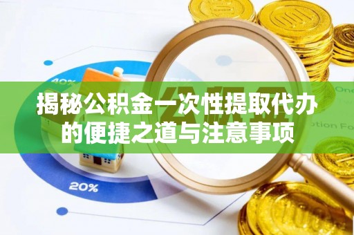 绥化揭秘公积金一次性提取代办的便捷之道与注意事项
