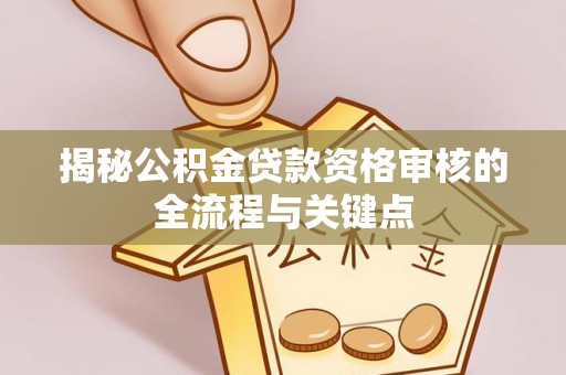 绥化揭秘公积金贷款资格审核的全流程与关键点