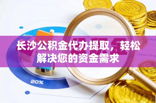 绥化长沙公积金代办提取，轻松解决您的资金需求