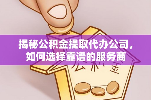 绥化揭秘公积金提取代办公司，如何选择靠谱的服务商
