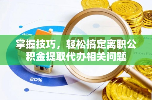 绥化掌握技巧，轻松搞定离职公积金提取代办相关问题