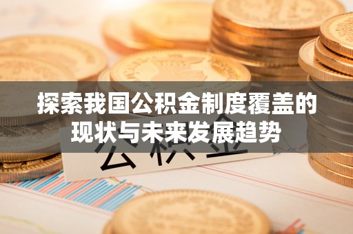 绥化探索我国公积金制度覆盖的现状与未来发展趋势