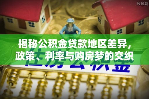 绥化揭秘公积金贷款地区差异，政策、利率与购房梦的交织