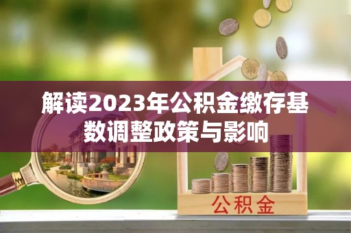 绥化解读2023年公积金缴存基数调整政策与影响