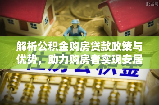 绥化解析公积金购房贷款政策与优势，助力购房者实现安居梦想