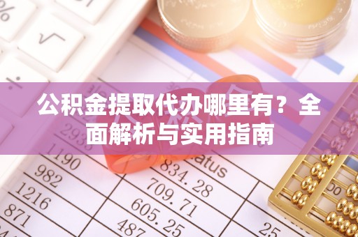 绥化公积金提取代办哪里有？全面解析与实用指南