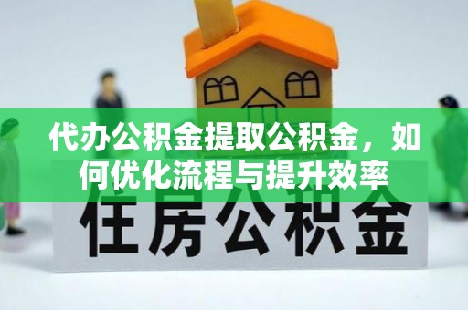 绥化代办公积金提取公积金，如何优化流程与提升效率