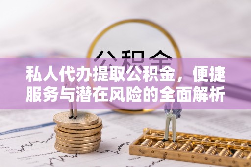 绥化私人代办提取公积金，便捷服务与潜在风险的全面解析