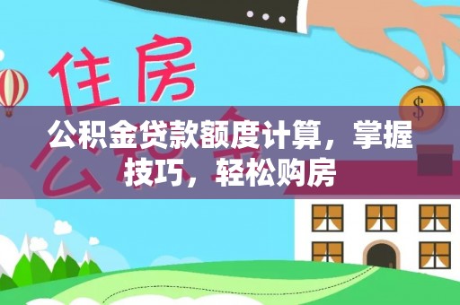 绥化公积金贷款额度计算，掌握技巧，轻松购房