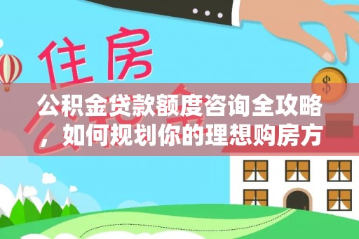绥化公积金贷款额度咨询全攻略，如何规划你的理想购房方案