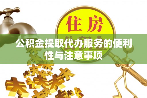 绥化公积金提取代办服务的便利性与注意事项