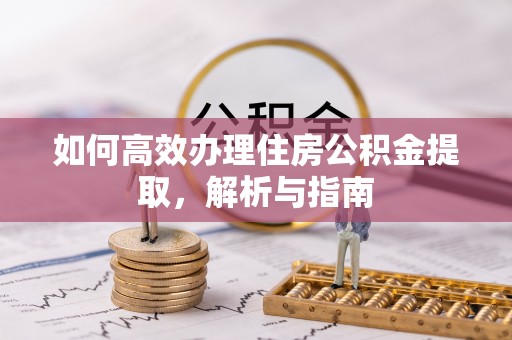 绥化如何高效办理住房公积金提取，解析与指南
